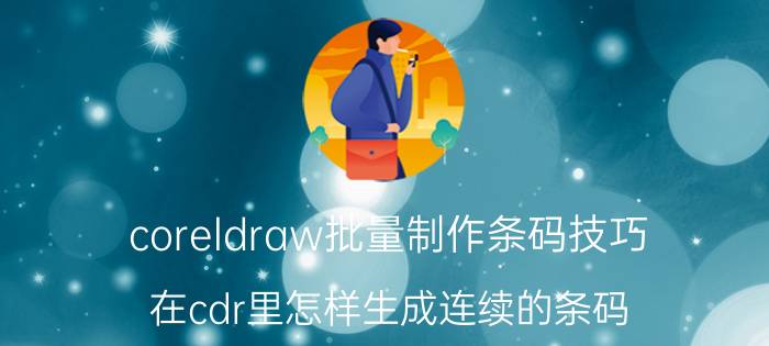 coreldraw批量制作条码技巧 在cdr里怎样生成连续的条码？